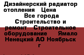 Дизайнерский радиатор отопления › Цена ­ 67 000 - Все города Строительство и ремонт » Строительное оборудование   . Ямало-Ненецкий АО,Ноябрьск г.